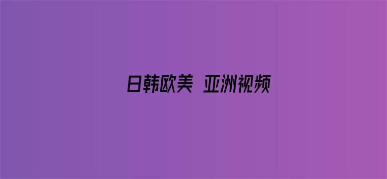 >日韩欧美 亚洲视频横幅海报图